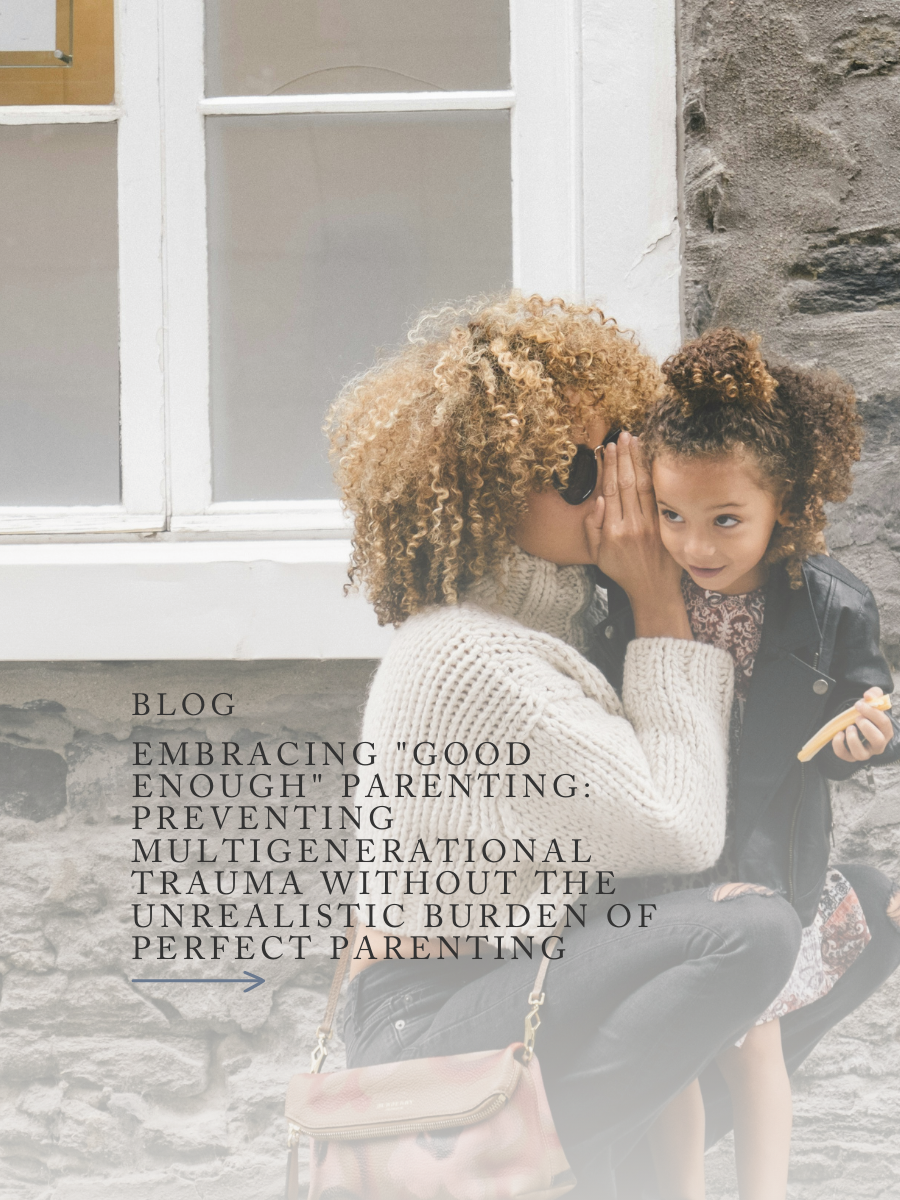 Embracing "Good Enough" Parenting: Preventing Multigenerational Trauma Without The Unrealistic Burden of Perfect Parenting