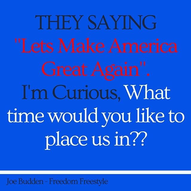 I hate politics altogether (Both Sides) but The question that always sticks in my mind is what did Great America look like 👀? Or is it only speaking on it being great for certain people?? Can someone answer this without sounding stupid or programmed