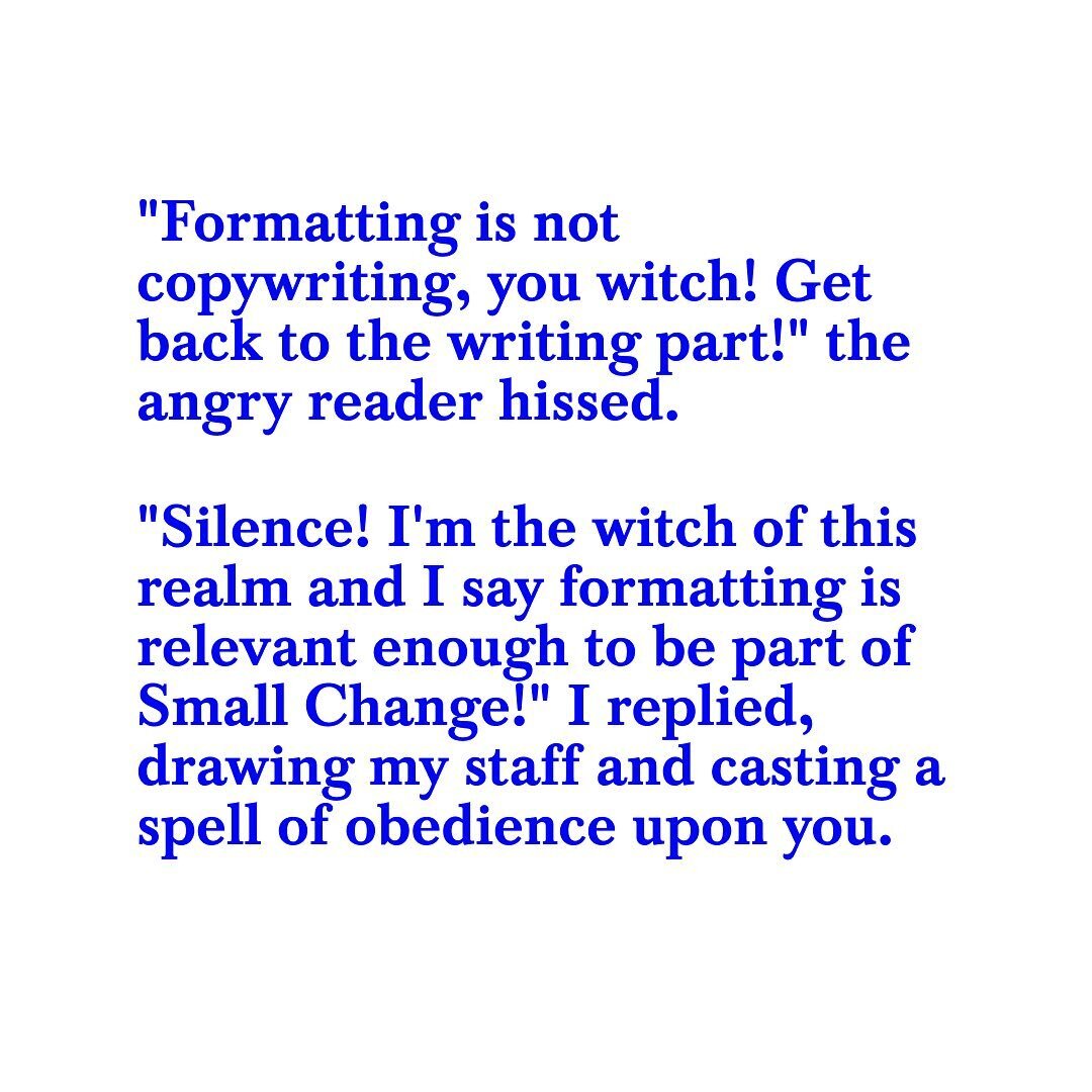 Formatting school is in session over at Small Change and it&rsquo;s getting weird. 

Why are we talking about formatting and witches in a newsletter about writing? Well. When writing, you have the writing part and you have everything else. Formatting