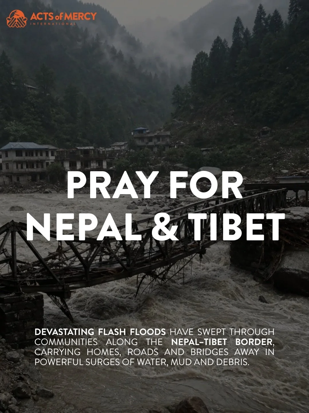 PRAY WITH US FOR NEPAL + TIBET 🇳🇵

Devastating flash floods have taken lives, left hundreds missing, and impacted communities along the Nepal&ndash;Tibet border.

Acts of Mercy International is connecting with leaders and local partners in the regi