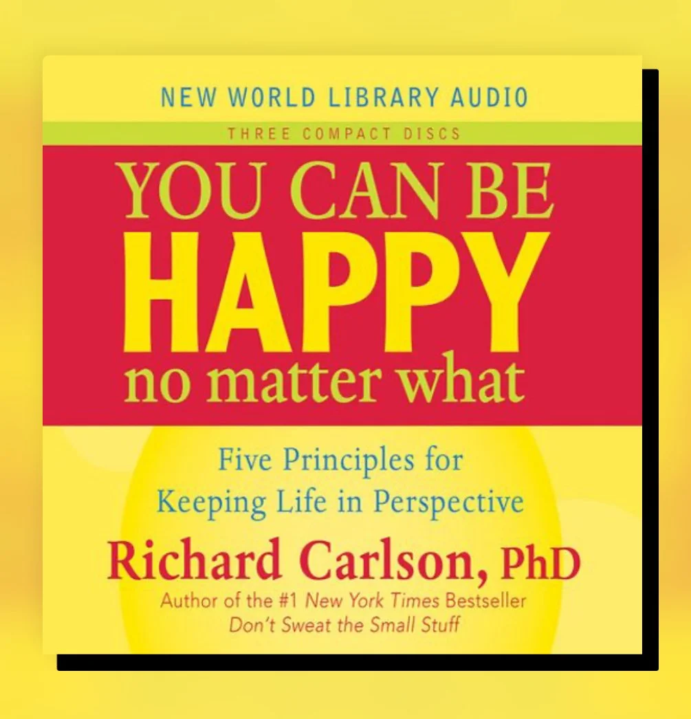 You Can Be Happy No Matter What: Five Principles for Keeping Life in Perspective (1997) by Richard Carlson, PhD