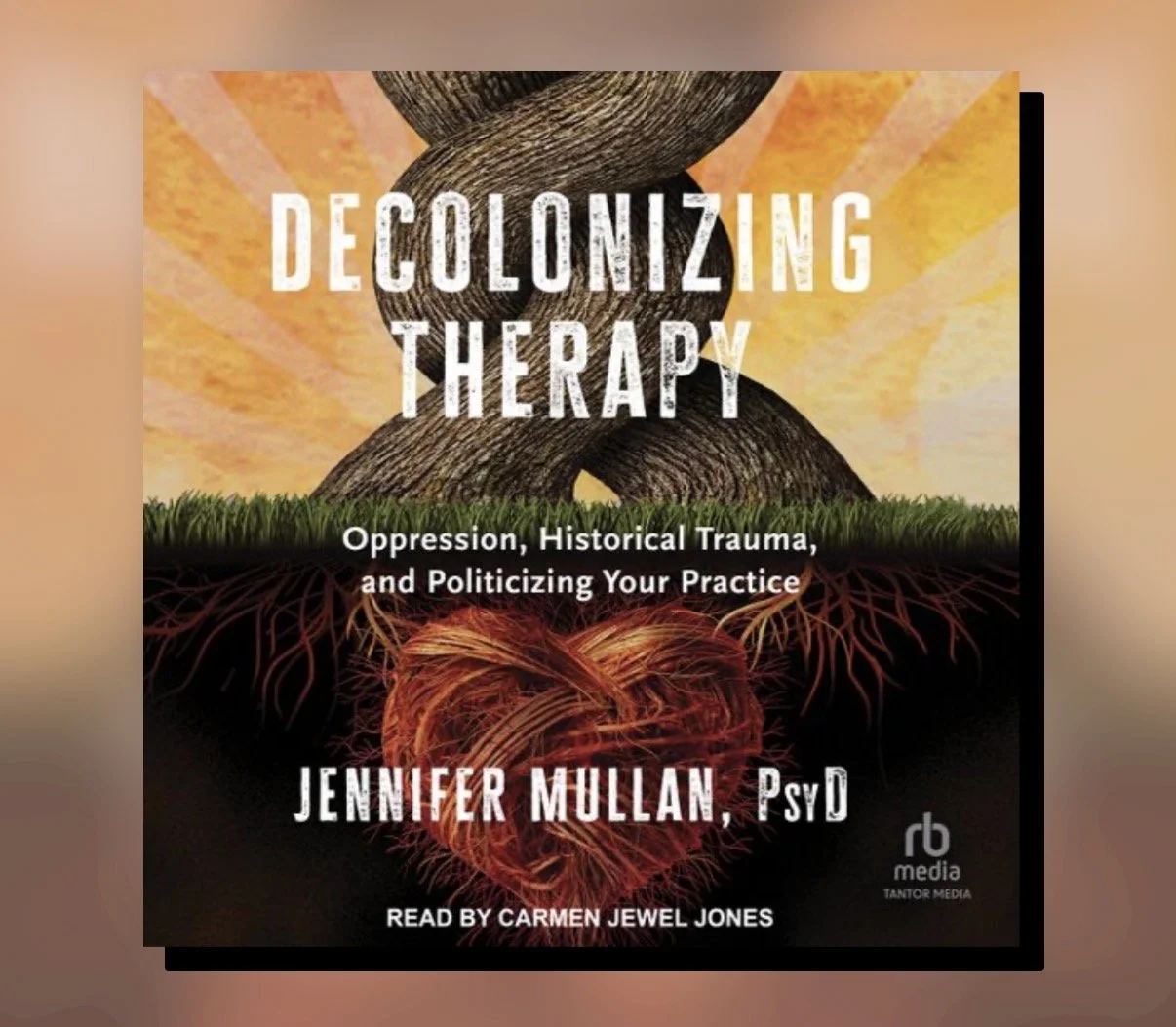 Decolonizing Therapy: Oppression, Historical Trauma, and Politicizing Your Practice by Jennifer Mullan, PsyD — Part 1