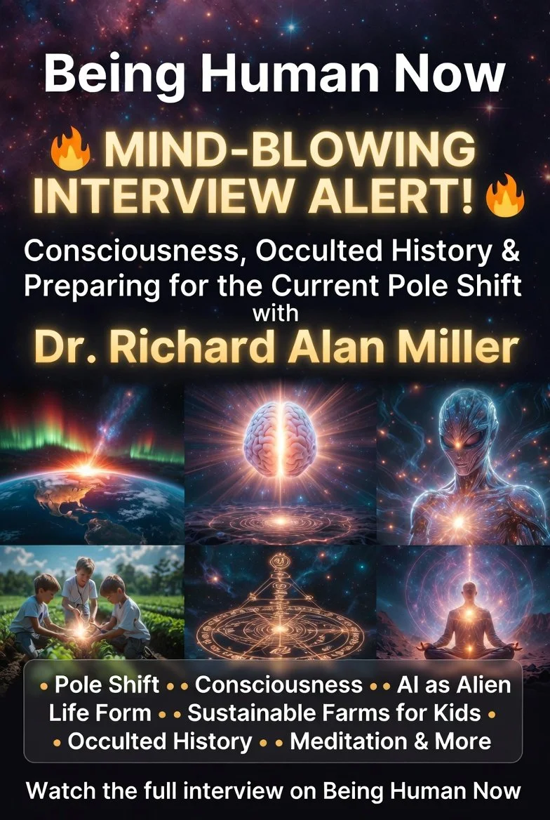BEING HUMAN NOW -Consciousness, Occulted History &amp; Preparing for the Pole Shift with Dr. Richard Alan Miller