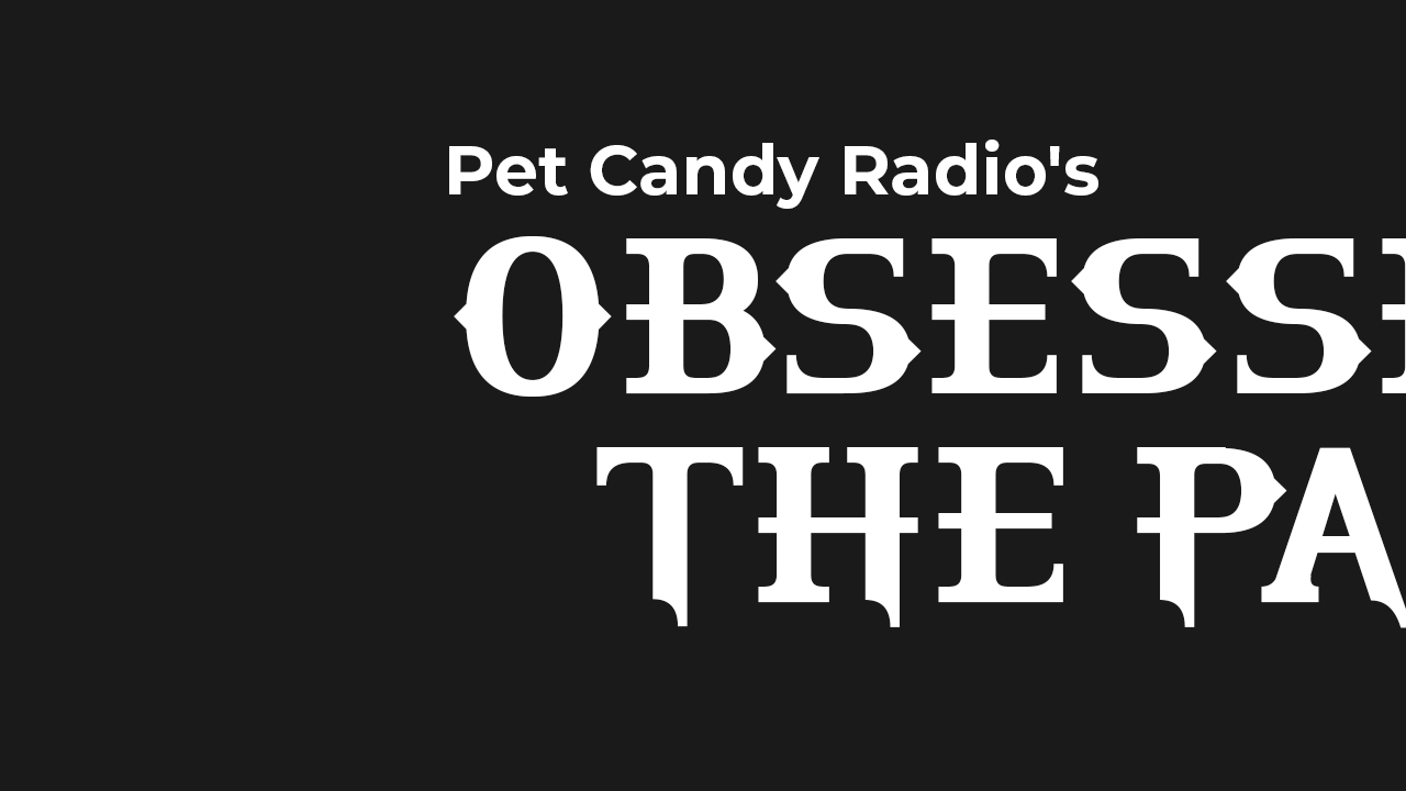 Black background with white text that says "Pet Candy Radio's OBSESS THE PA"