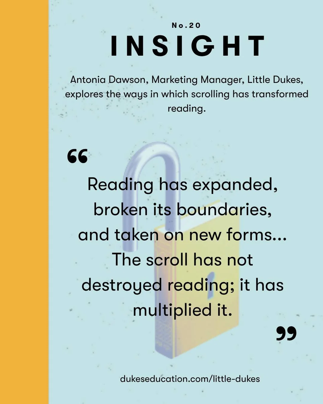 The 20th edition of Insight, Dukes Education&rsquo;s thought-leadership journal, is themed around Reading and aligns with the National Year of Reading&rsquo;s Go All In campaign. Insight is written by colleagues from across the Dukes family and our t