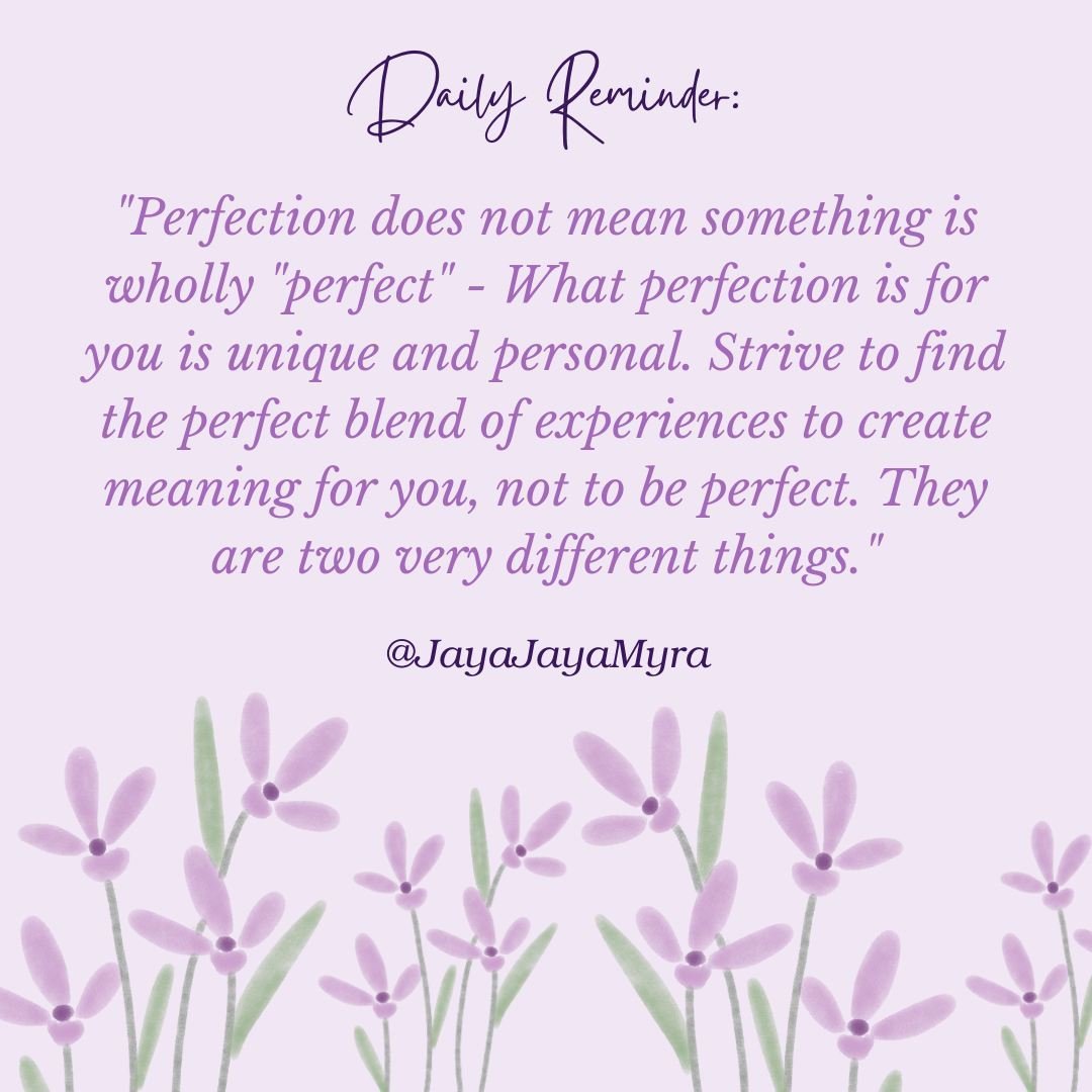 &quot;Perfection does not mean something is wholly &quot;perfect&quot; - What perfection is for you is unique and personal. Strive to find the perfect blend of experiences to create meaning for you, not to be perfect. They are two very different thin