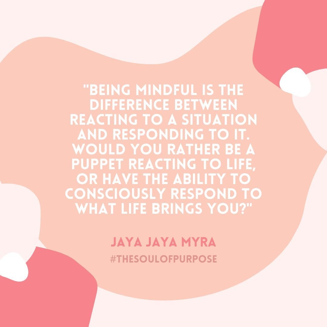 &quot;Being mindful is the difference between reacting to a situation and responding to it. Would you rather be a puppet reacting to life, or have the ability to consciously respond to what life brings you?&quot;