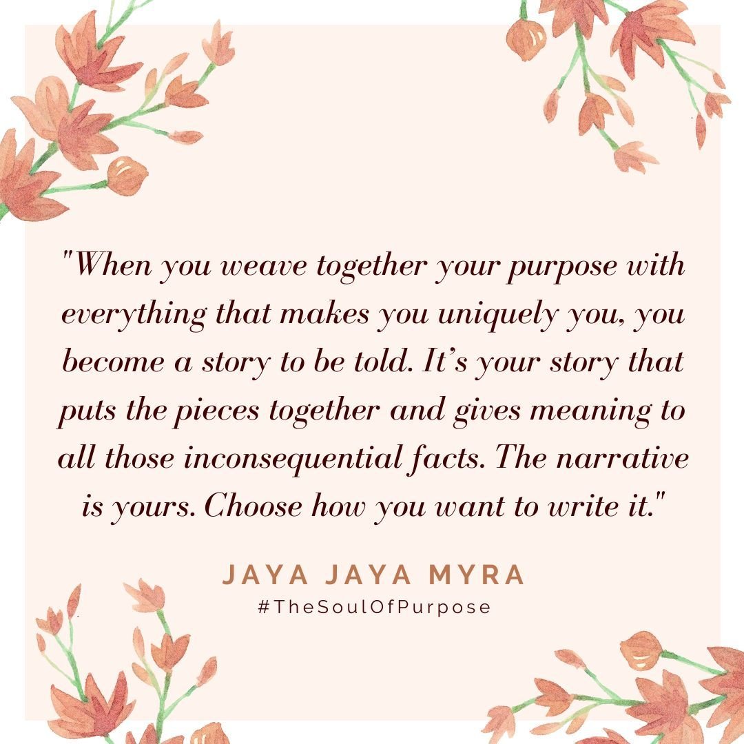 &quot;When you weave together your purpose with everything that makes you uniquely you, you become a story to be told. It&rsquo;s your story that puts the pieces together and gives meaning to all those inconsequential facts. The narrative is yours. C