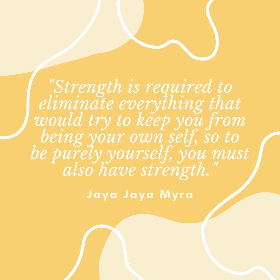 &quot;Strength is required to eliminate everything that would try to keep you from being your own self, so to be purely yourself, you must also have strength.&quot;
