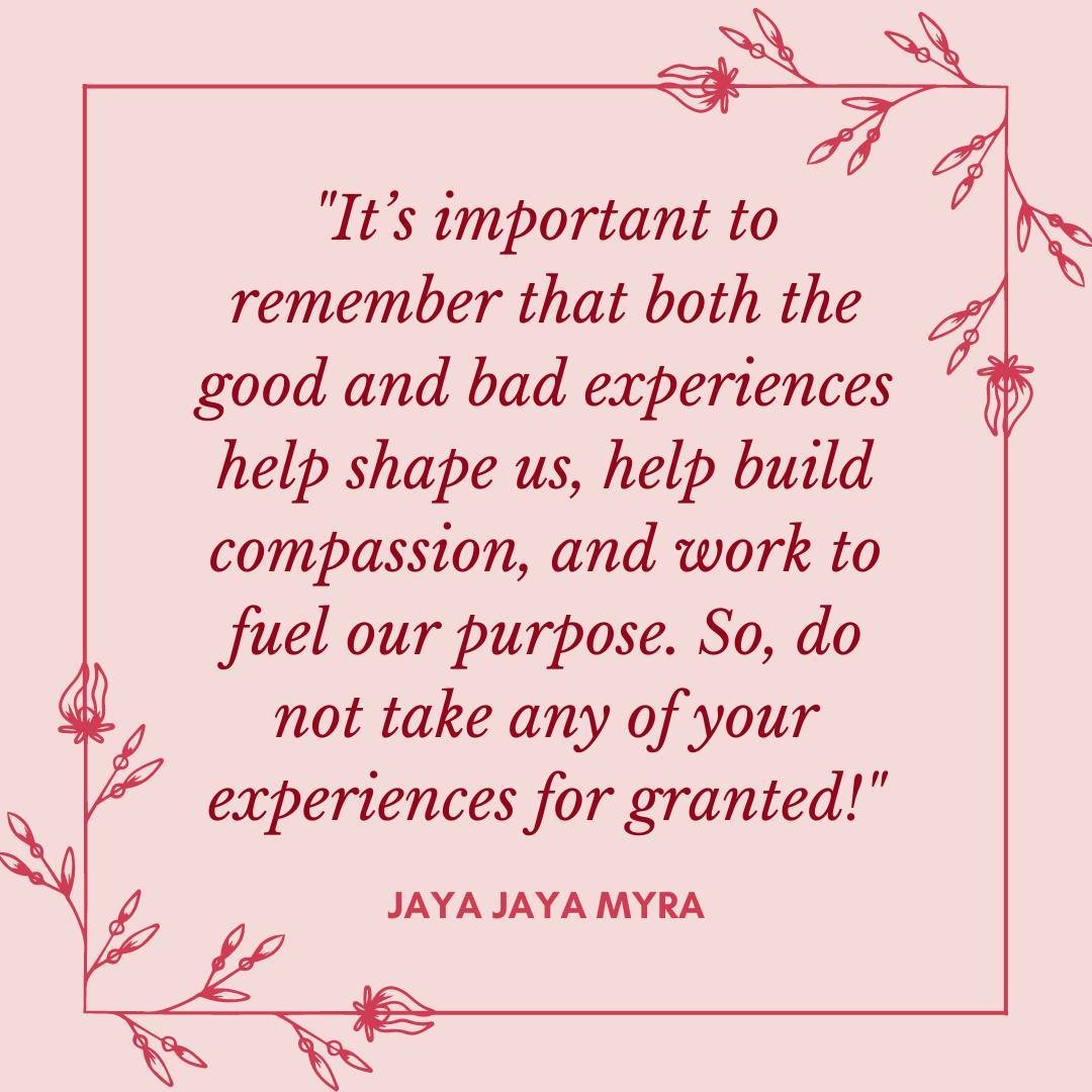 &quot;It&rsquo;s important to remember that both the good and bad experiences help shape us, help build compassion, and work to fuel our purpose. So, do not take any of your experiences for granted!&quot;