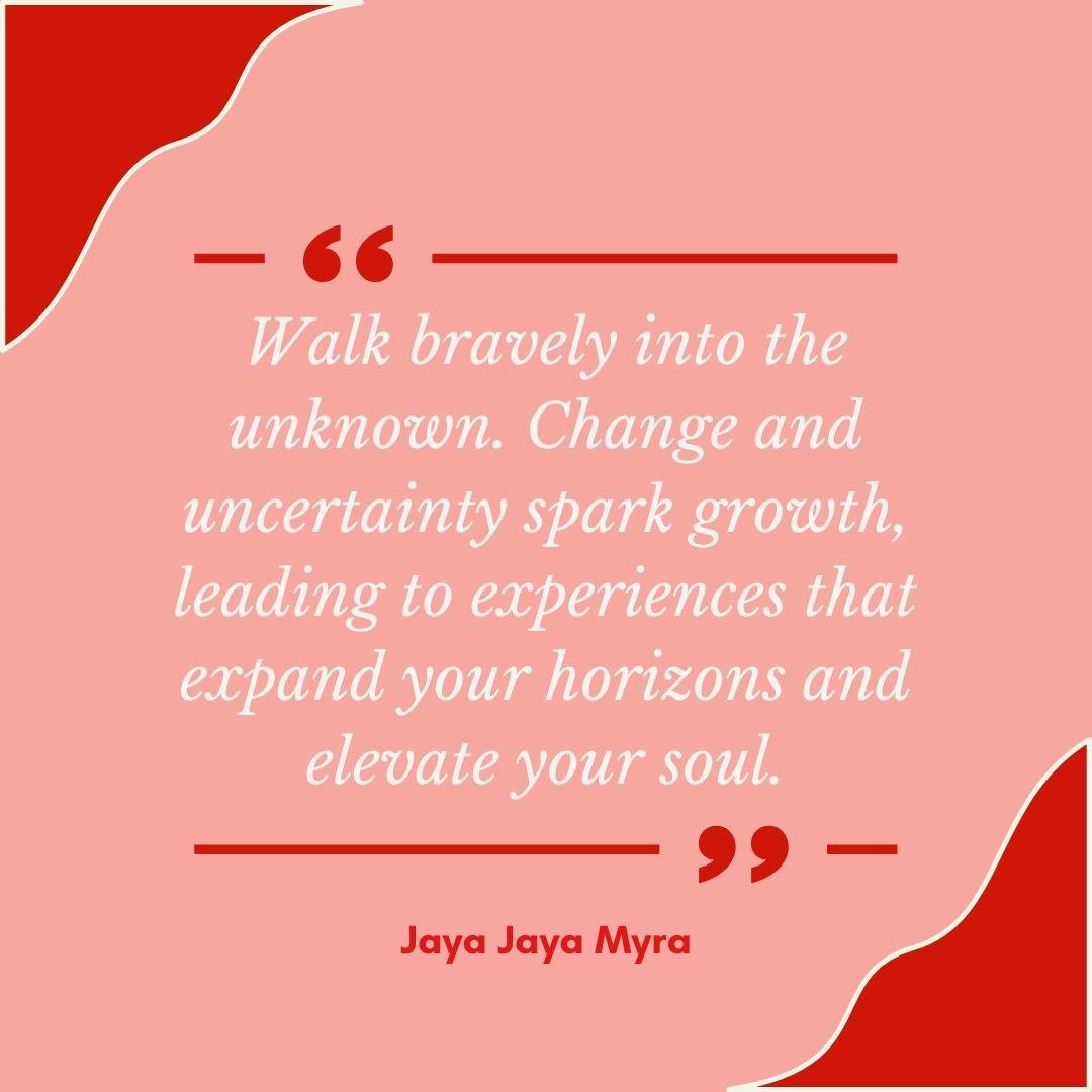 &quot;Walk bravely into the unknown. Change and uncertainty spark growth, leading to experiences that expand your horizons and elevate your soul.&quot;