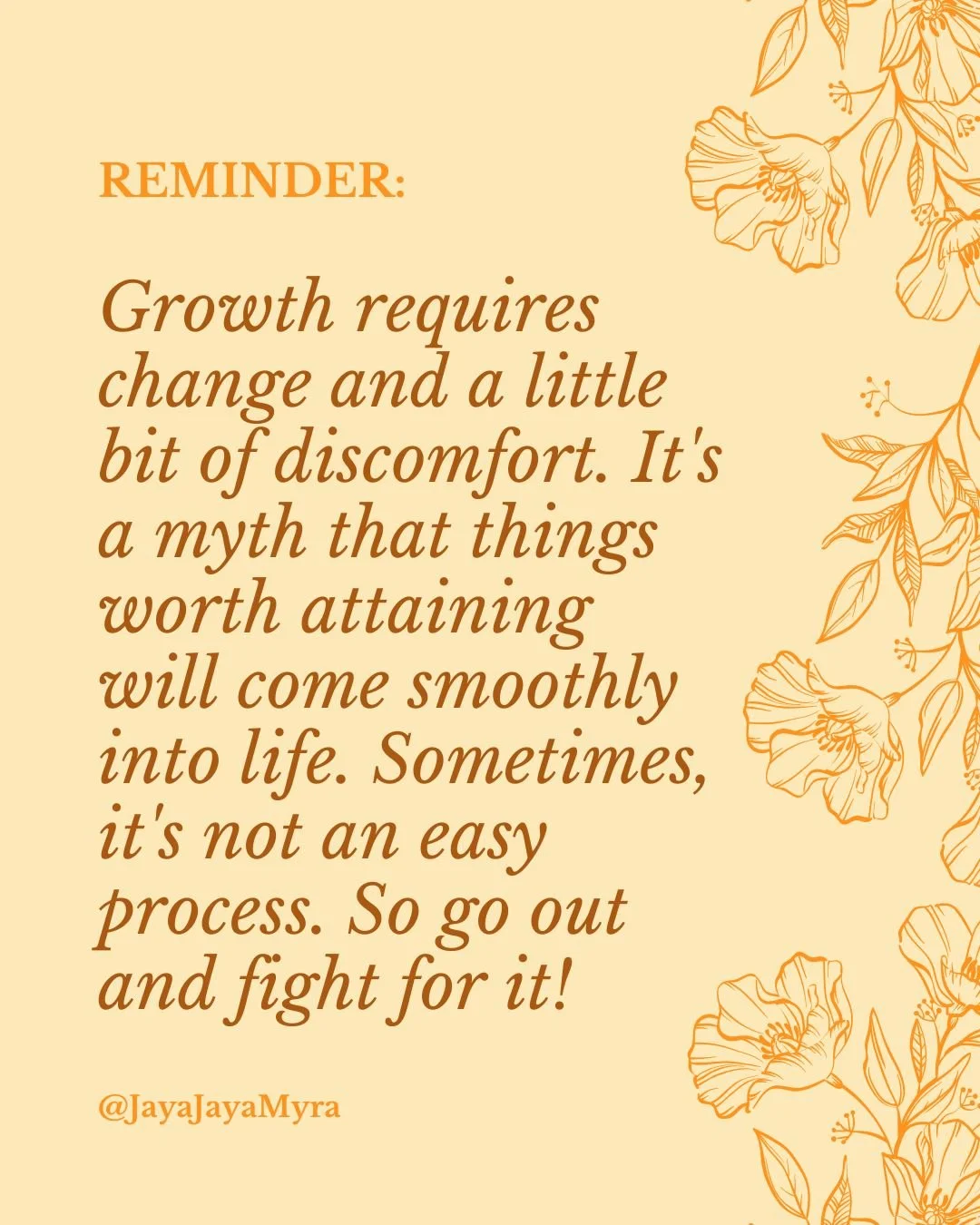 Reminder: Growth requires change and a little bit of discomfort.

It's a myth that things worth attaining will come smoothly into life. Sometimes, it's not an easy process. So go out and fight for it.

This is something the ancient wisdom traditions 