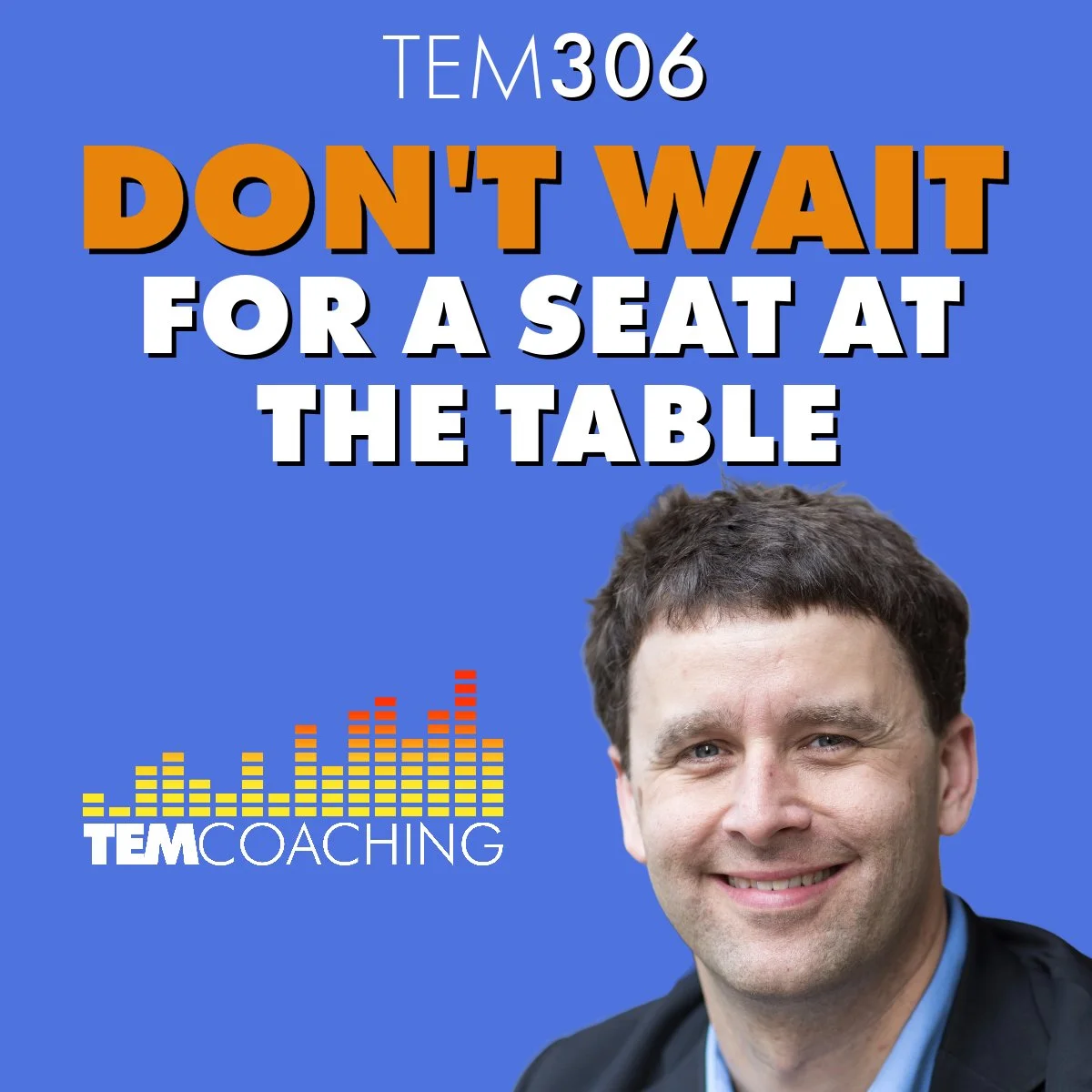 TEM306: Don't Wait for a Seat at the Table