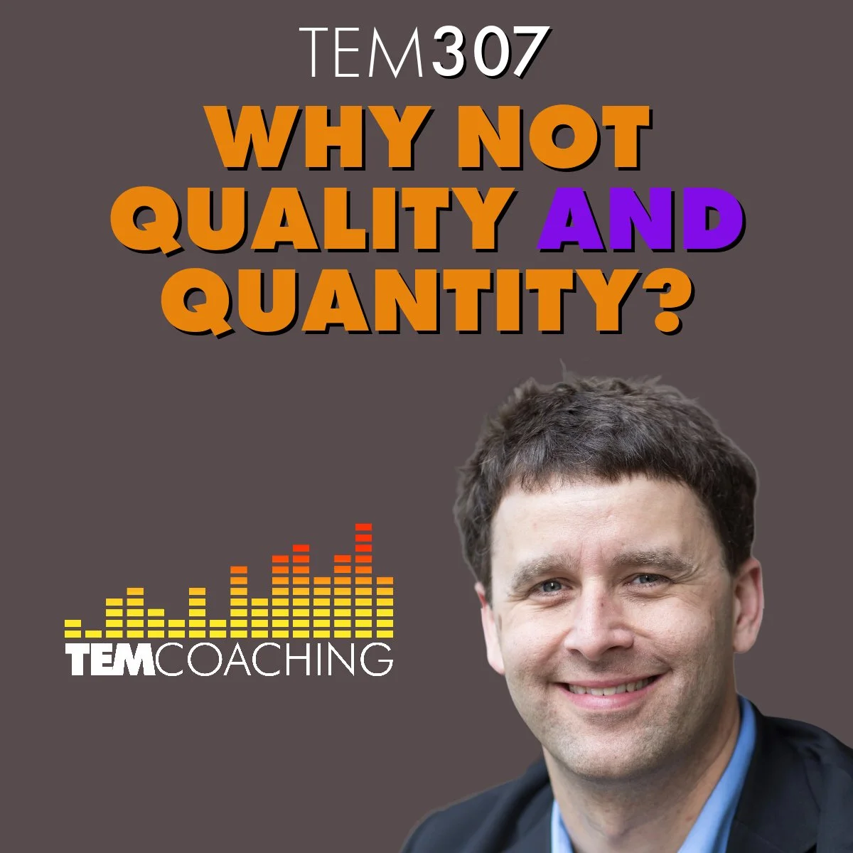 TEM307: Why Not Quality AND Quantity?