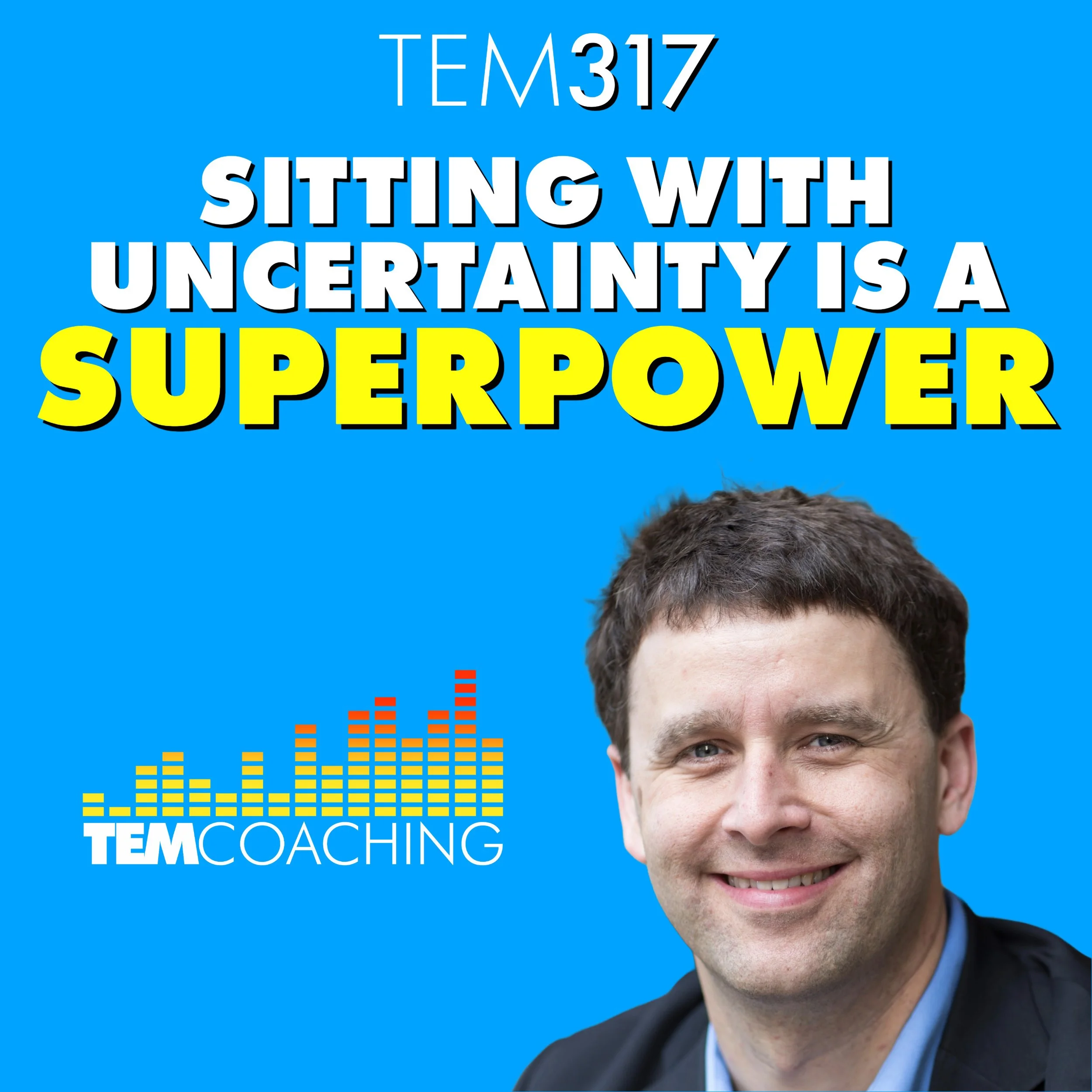 TEM317: Sitting With Uncertainty is a Superpower