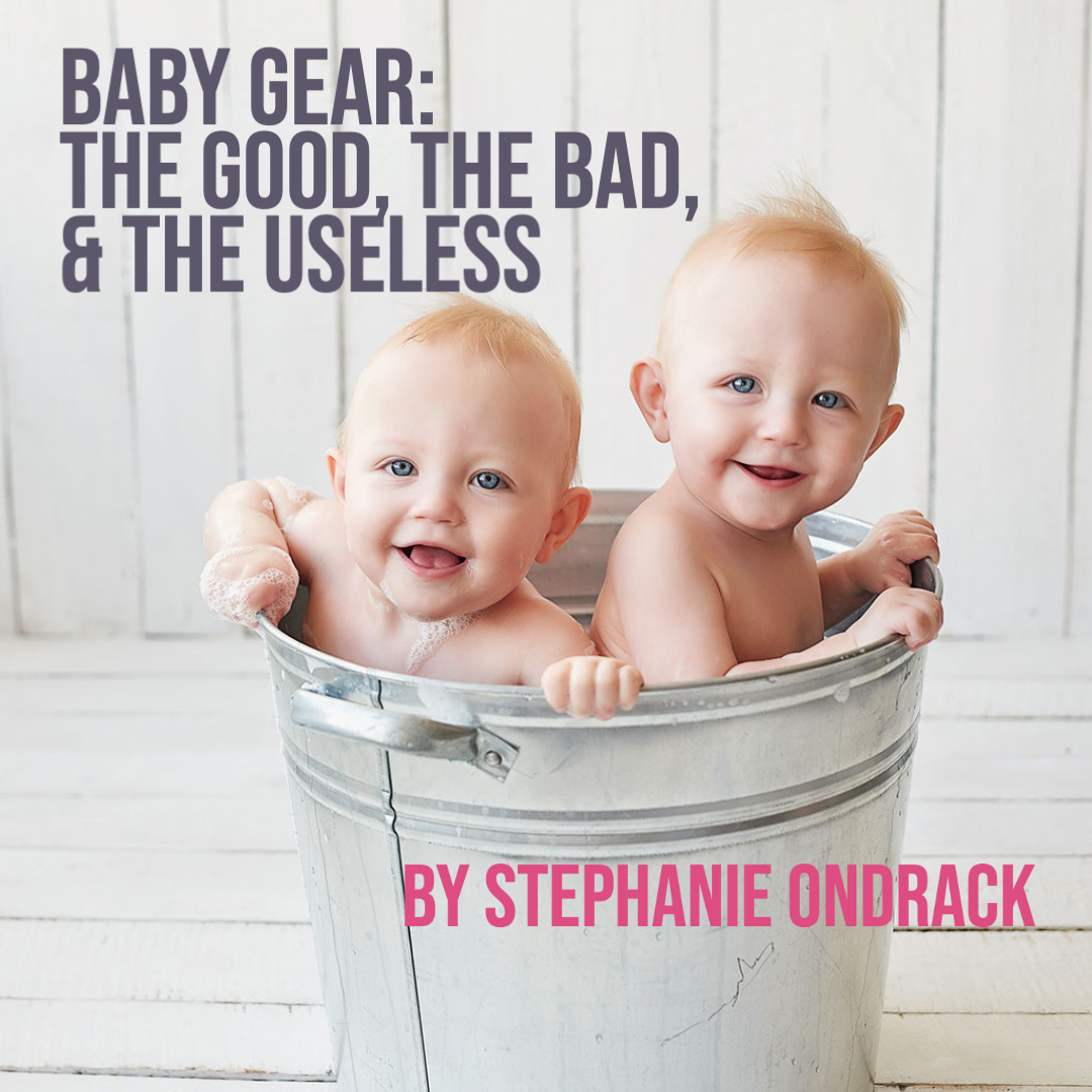 BABY GEAR: The Good, The Bad, and the Useless