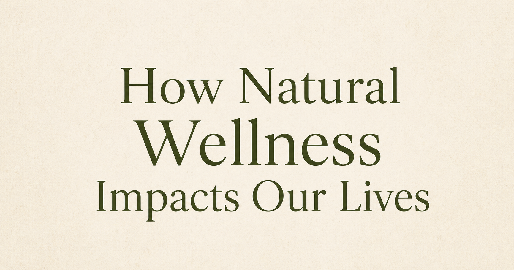 How Natural Wellness Impacts Our Lives