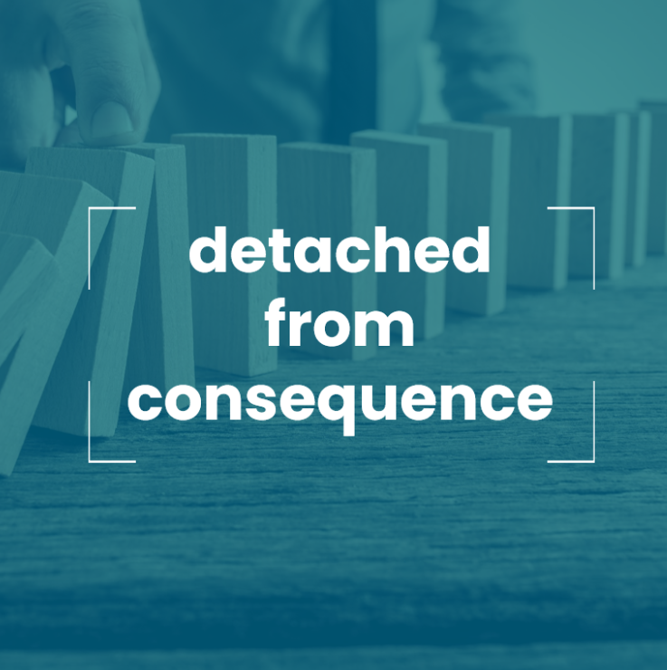 detached from consequence