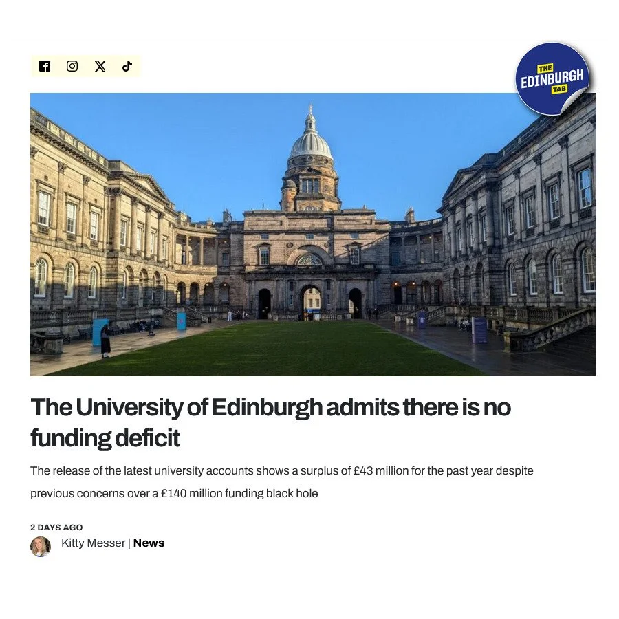 This headline from the @thetabedinburgh pretty much sums it up. The latest financial reports make for interesting reading. To quote from The Tab:

"The accounts show the univeristy&rsquo;s total income for this period being a staggering &pound;1