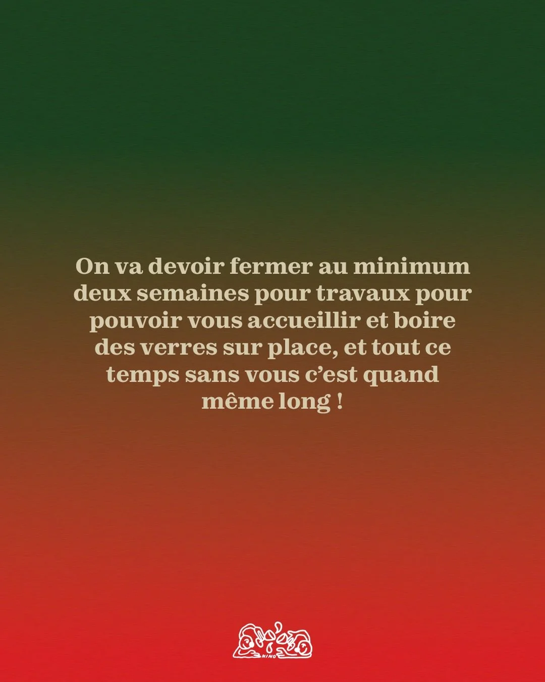 ON A BESOIN DE VOUS !
Comme vous le savez tous, de grands changements arrivent chez Nino Jonction et nous aurons besoin d&rsquo;un peu de votre aide ! En 5 ans d&rsquo;ouverture, nous n&rsquo;avons jamais &eacute;t&eacute; ferm&eacute;s aussi longtem