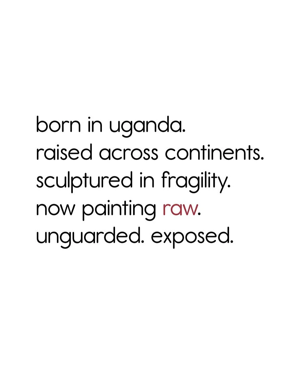born in uganda. raised across continents. sculptured in fragility. now painting raw. unguarded. exposed.