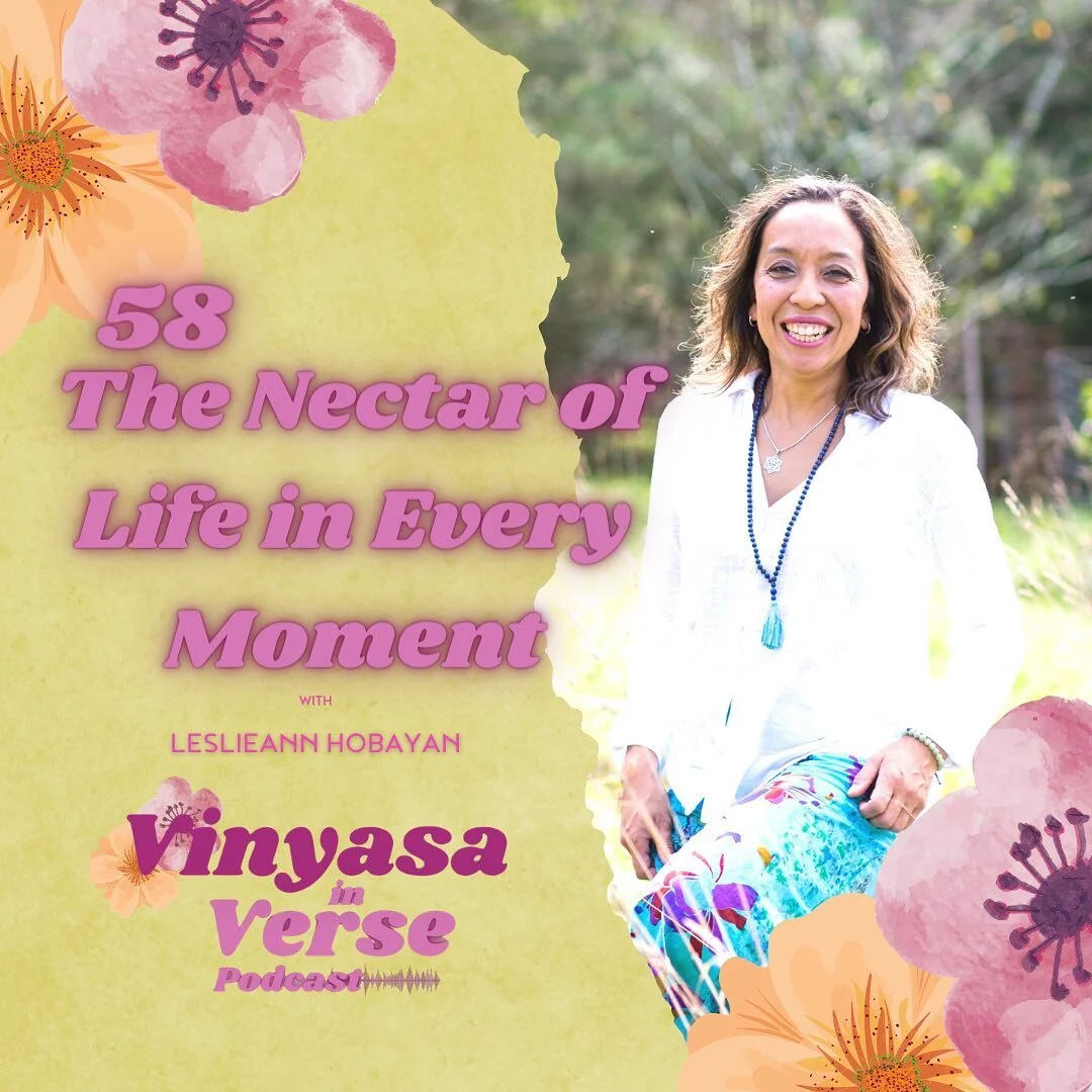 NEW PODCAST EPISODE!!

Vinyasa in Verse Podcast Episode 58: The Nectar of Life In Every Moment is now up! Join me and listen to this amazing episode where I shared about the nectar of this life being a divine moment.
Wherein every moment is taking yo