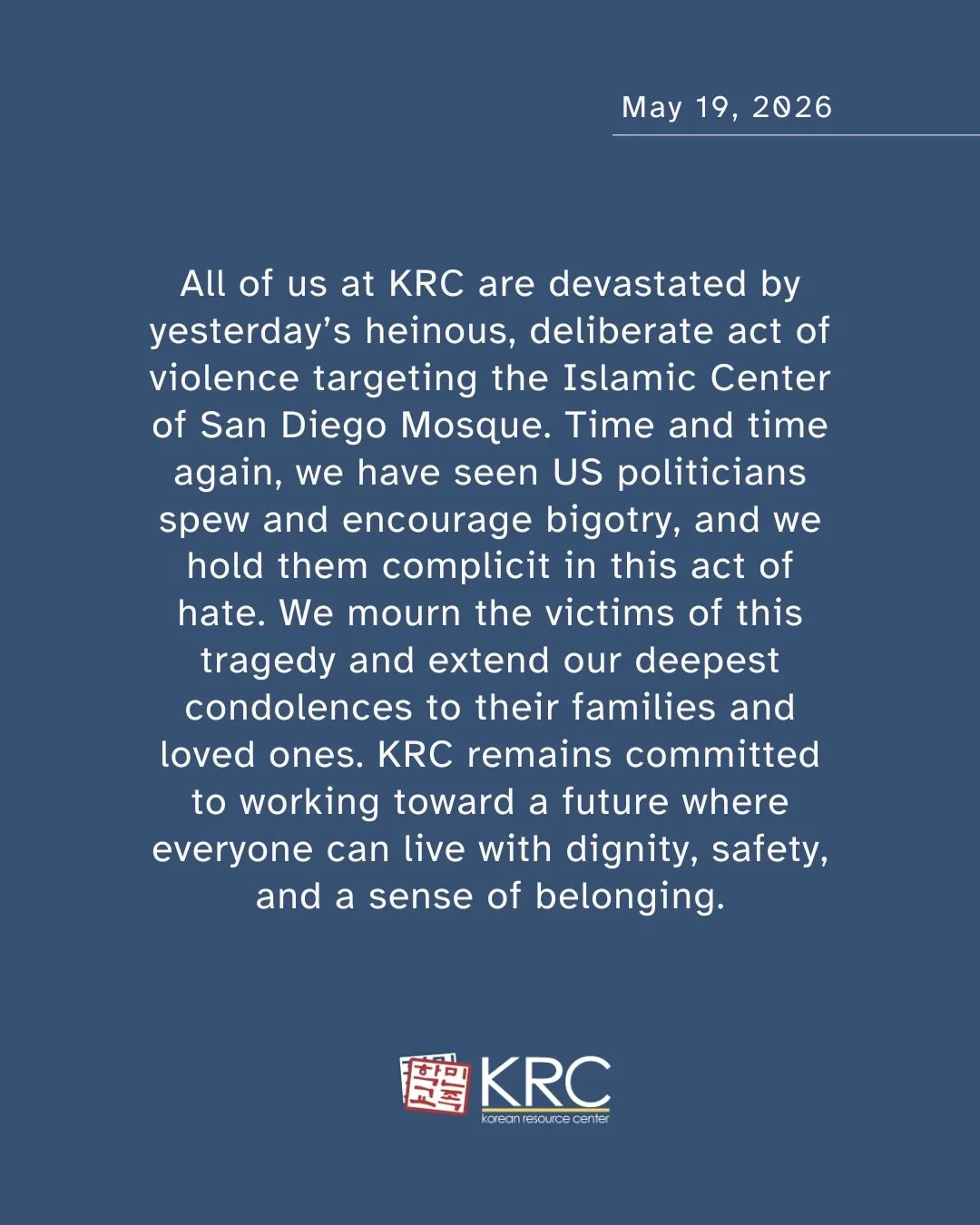 All of us at KRC are devastated by the heinous, deliberate act of violence targeting the Islamic Center of San Diego Mosque. 

Time and time again, we have seen US politicians spew and encourage bigotry, and they are complicit in this act of hate. We