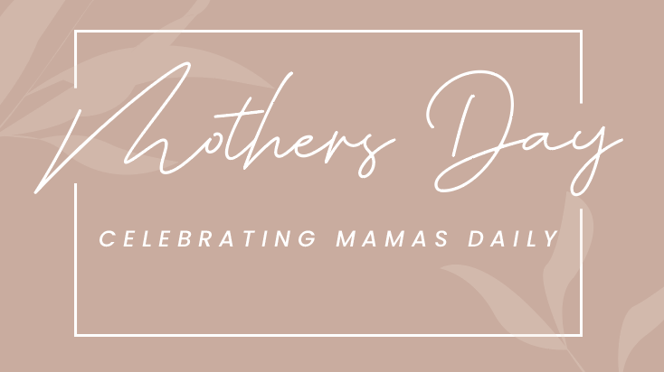 Mother's Day: Celebrating Mamas Daily
