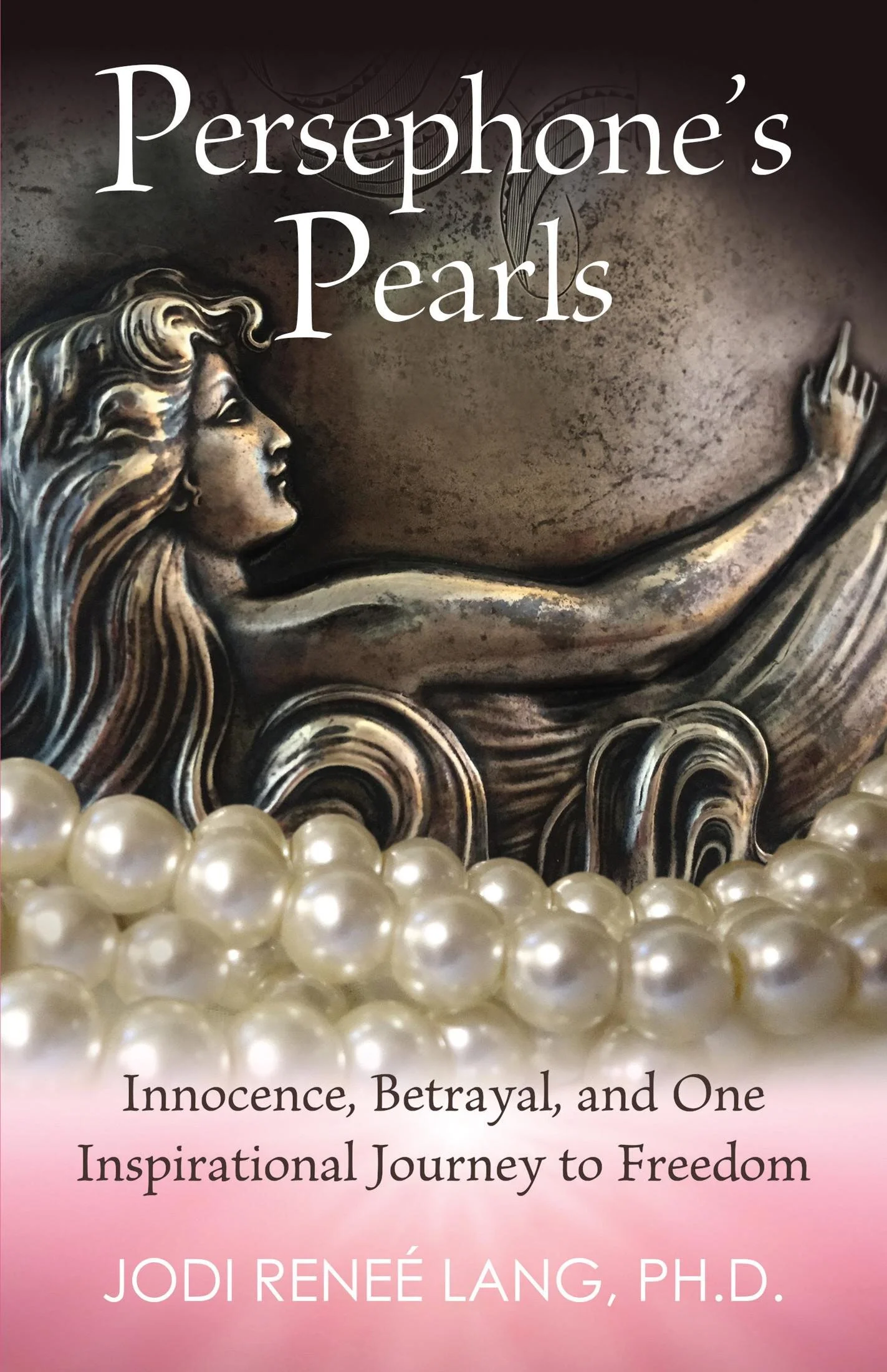 Persephone's Pearls: Innocence, Betrayal, and One Inspirational Journey to Freedom