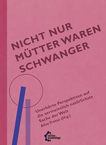 Nicht nur Mütter waren schwanger. Unerhörte Perspektiven auf die vermeintlich natürlichste Sache der Welt | 2018