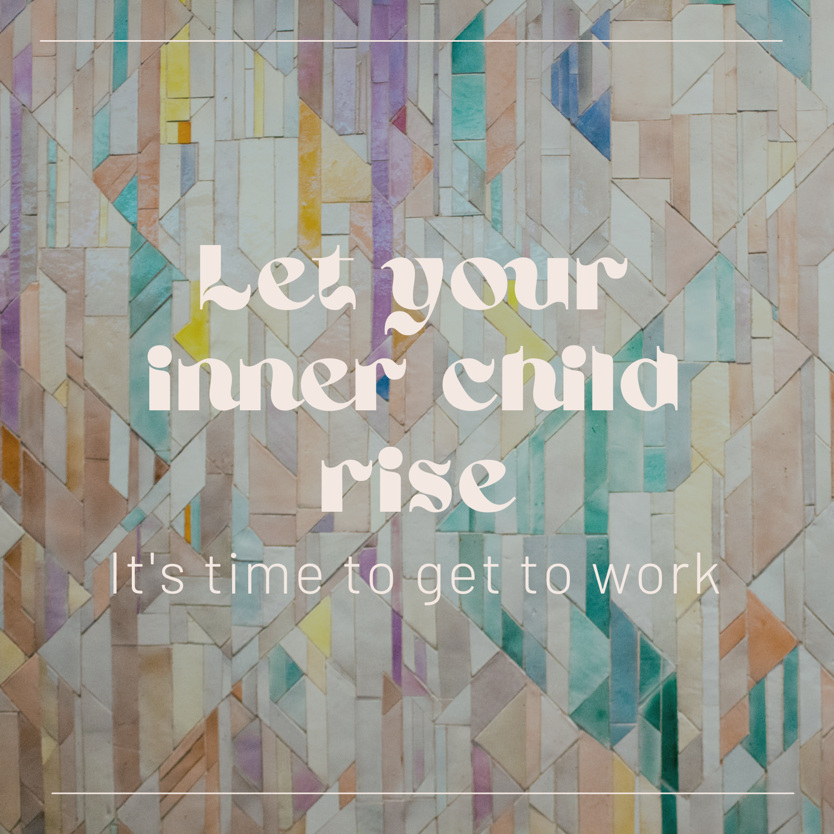 Let your inner child rise; it’s time to get to work