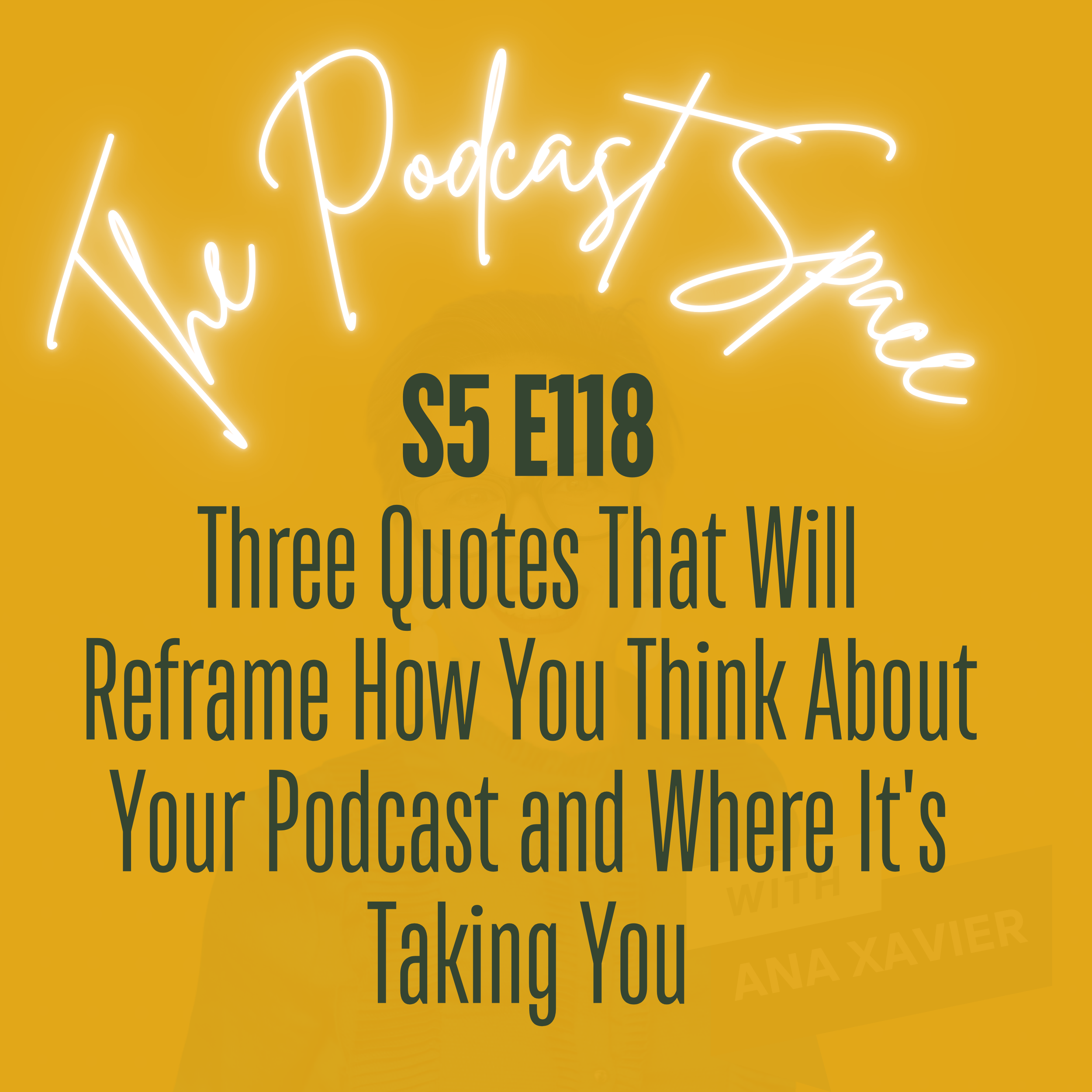 S5 118. Three Quotes That Will Reframe How You Think About Your Podcast and Where It's Taking You