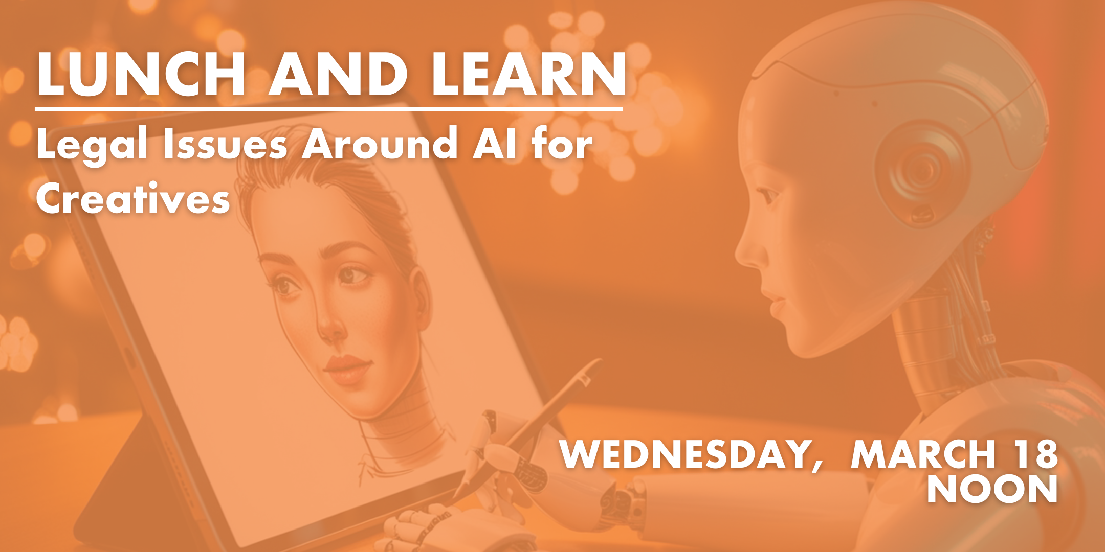 Orange graphic showing a robot drawing an image of a young white woman. The text LUNCH AND LEARN Legal Issues around AI for Creatives superimposed