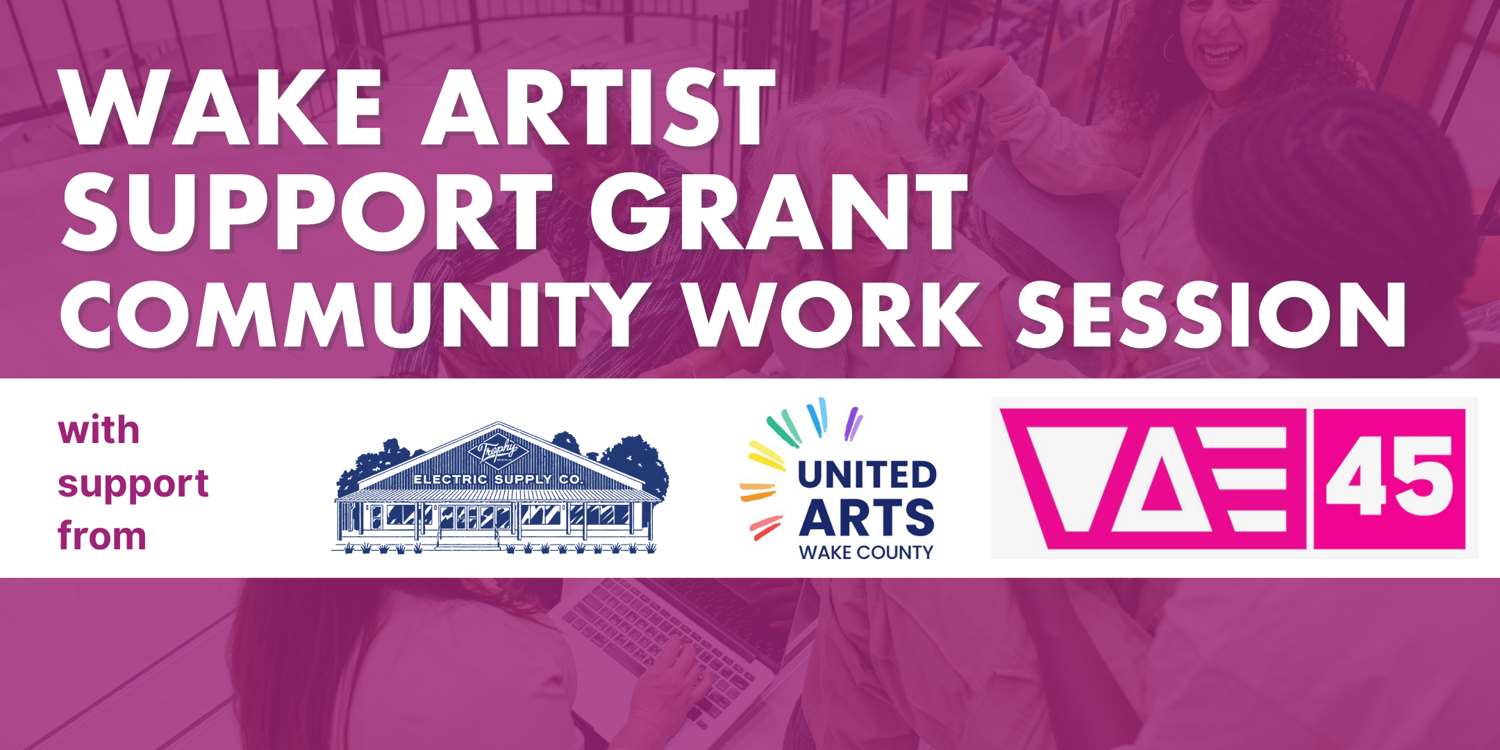 Fuschia pink rectangle with the words Wake Artist Support Grant Community Work Session and the logos for Trophy Brewing Five Points, United Arts Wake County and VAE Raleigh on the image