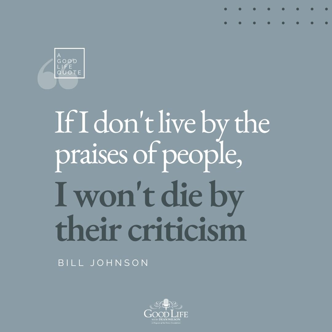 &quot;If I don't live by the praises of [people], I won't die by their criticism&quot; - Bill Johnson