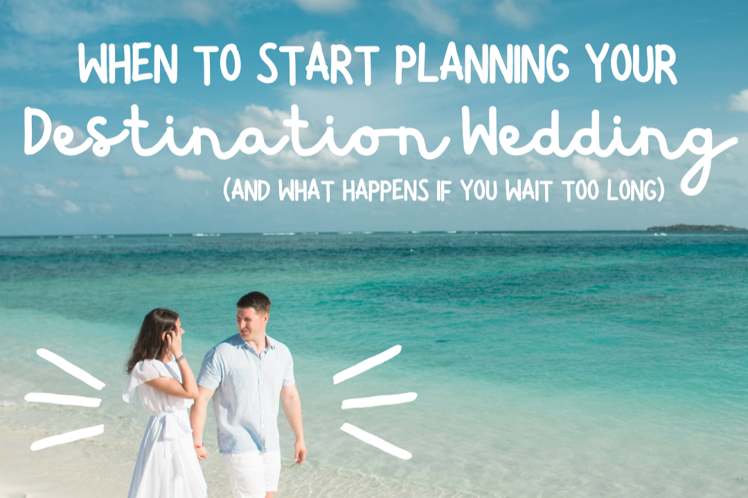 When to Start Planning Your Destination Wedding (And What Happens if You Wait Too Long)