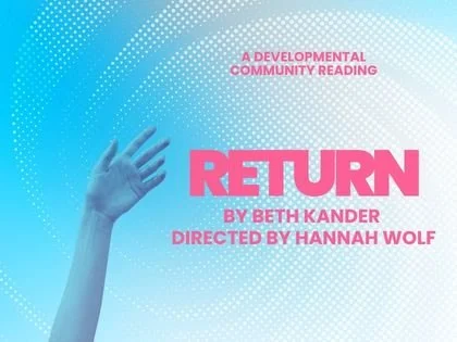 Return by Beth Kander. Directed by Hannah Wolf. Written in pink atop a swirling blue and white background. a hand appears from the lower left hand corner.