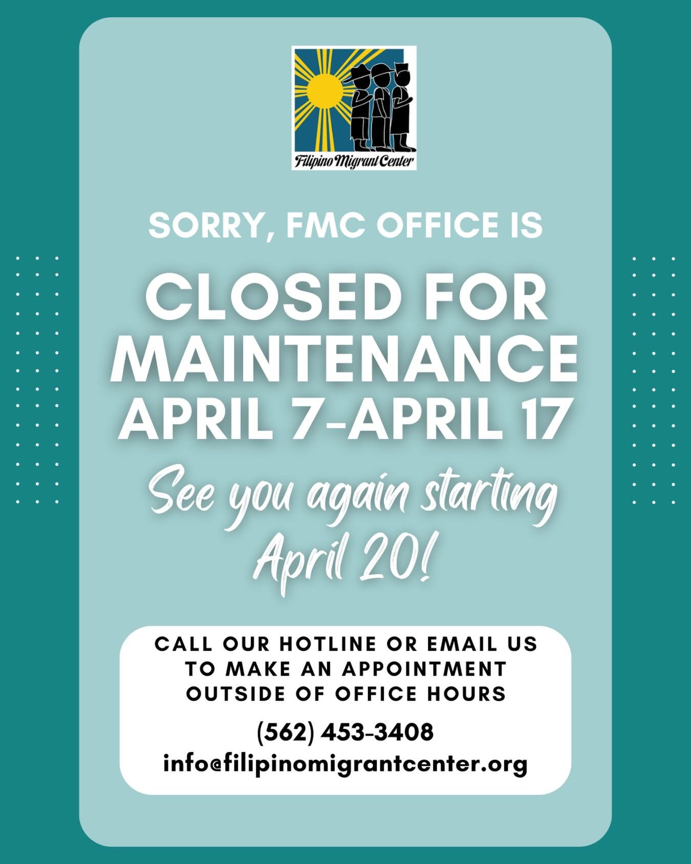 SORRY, FMC OFFICE IS CLOSED FOR MAINTENANCE
APRIL 7-APRIL 17

See you again starting April 20!

CALL OUR HOTLINE OR EMAIL US TO MAKE AN APPOINTMENT OUTSIDE OF OFFICE HOURS
(562) 453-3408
info@filipinomigrantcenter.org