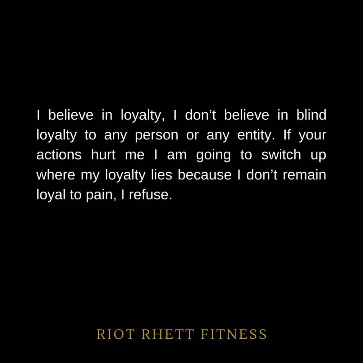 I believe in loyalty, I don't believe in blind loyalty to any person or any entity. If your actions hurt me I am going to switch up where my loyalty lies because I don't remain loyal to pain, I refuse.