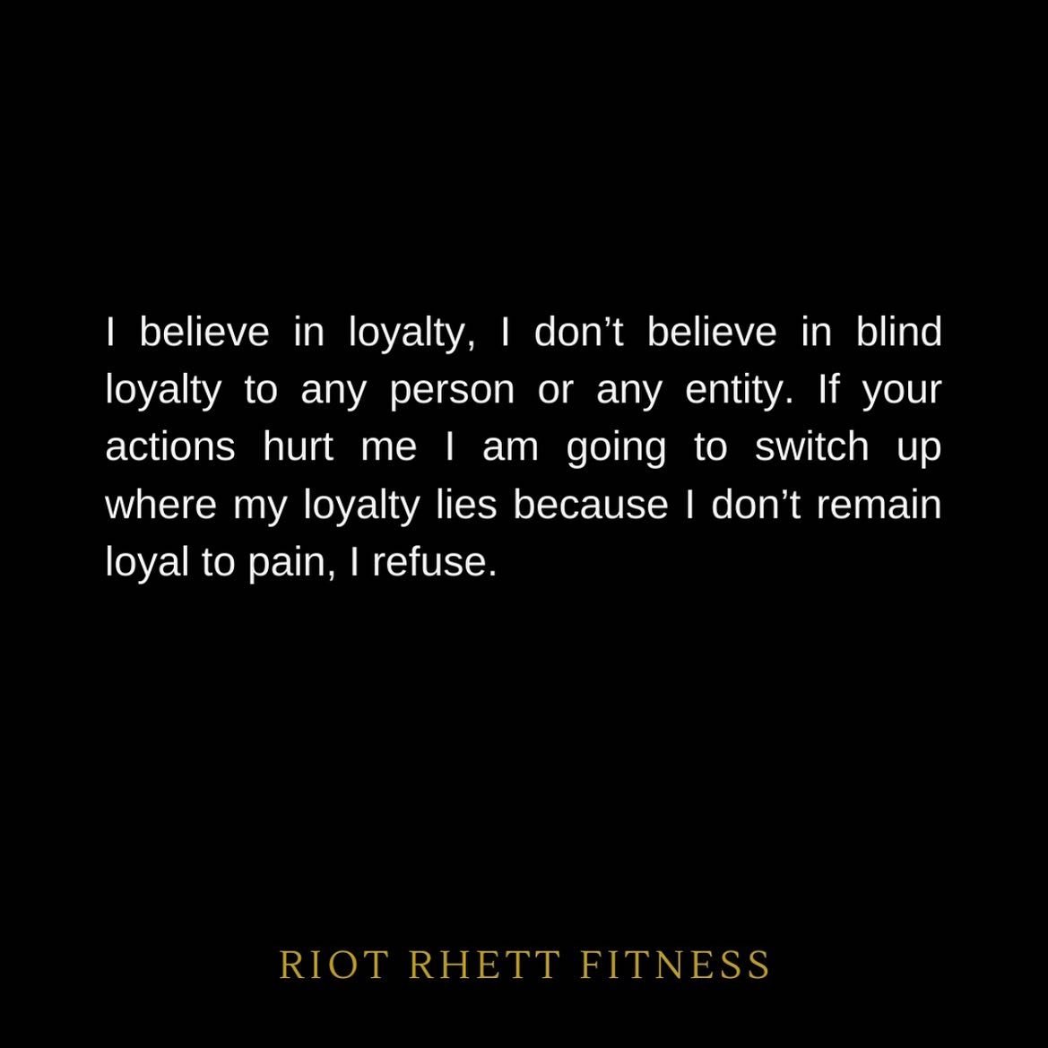 I believe in loyalty, I don't believe in blind loyalty to any person or any entity. If your actions hurt me I am going to switch up where my loyalty lies because I don't remain loyal to pain, I refuse.