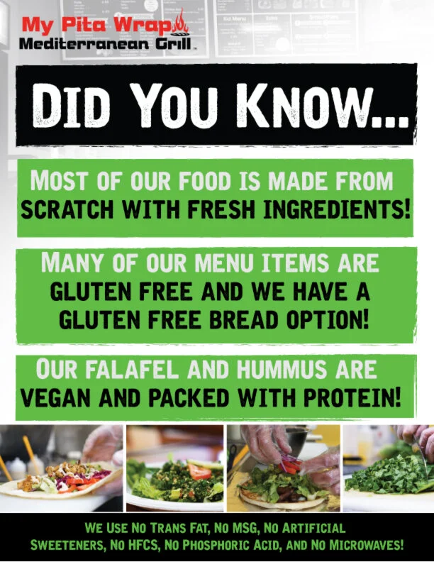 Did you know that most our food is made from scratch with fresh ingredients? Many of our menu items are gluten-free and we have a gluten-free bread option. Our falafel and humus is packed with protein! No Trans Fats, No MSG No Artificial Sweeteners, No HFCS, No Phosphoric Acid, No Microwave.
