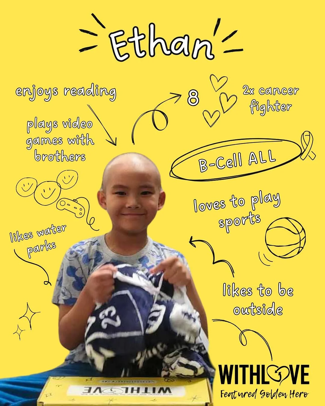 Get to Know Our Golden Hero: Ethan 💪

Meet Ethan,&nbsp;a tough 2x cancer fighter with a heart for sharing his story with others. Recently celebrating his 8th birthday, we wanted to celebrate him and his inspiring journey.

Initially diagnosed with B