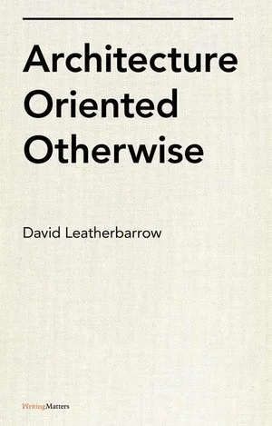 David Leatherbarrow; Architecture Oriented Otherwise
