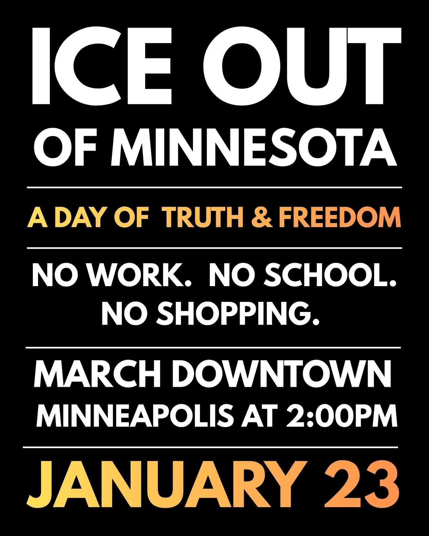 On Friday, Jan 23, Minnesotans are taking unified action. No work. No school. No shopping. We refuse to accept ICE's ongoing violent and lawless surge in our city. 

It has cost the life of Renee Nicole Good. It continues to tear apart families, dest
