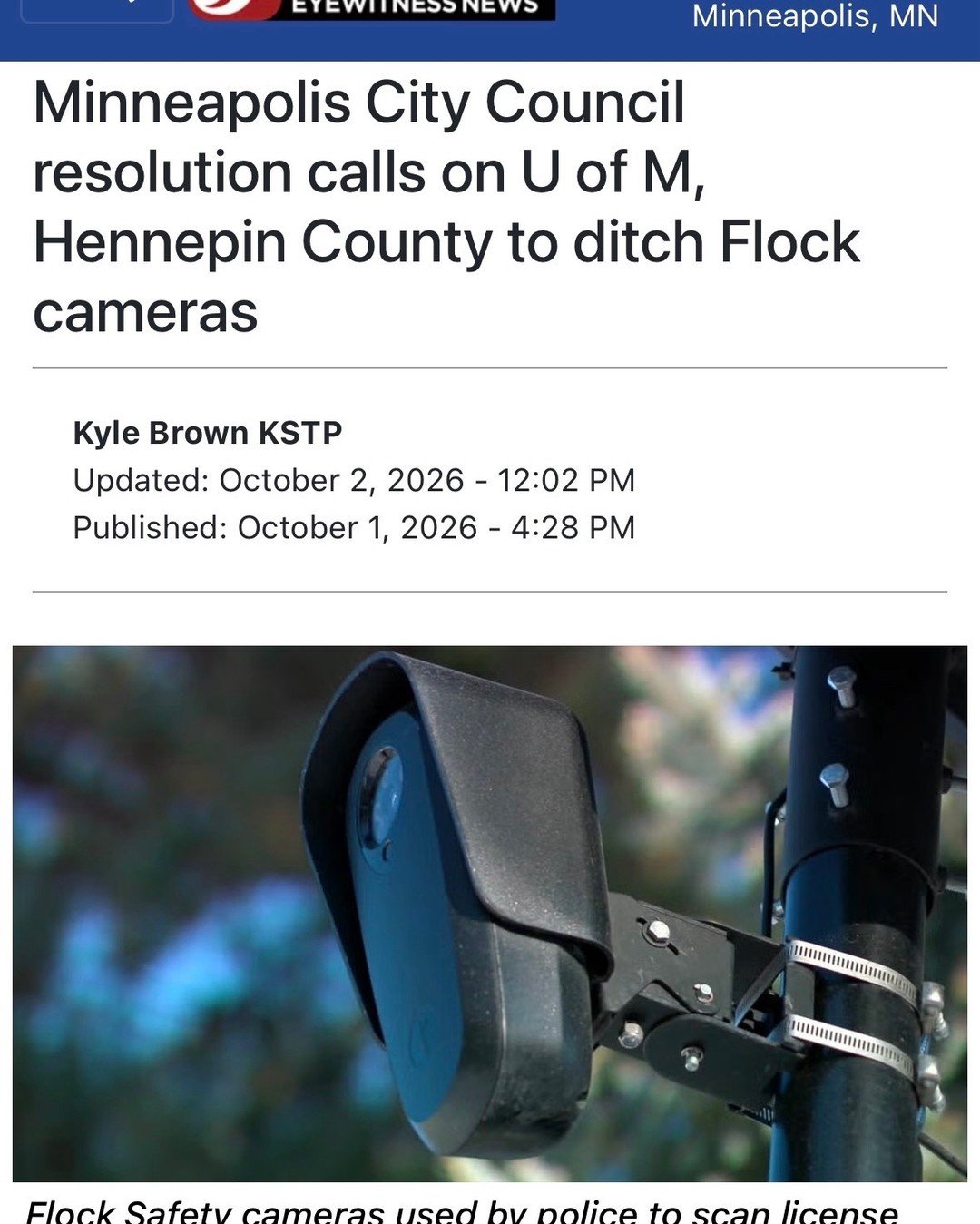 Flock surveillance cameras have no place in Minneapolis!

These cameras continuously track residents&rsquo; movements, collecting sensitive location data regardless of whether someone is suspected of a crime. With reports of ICE accessing Flock-colle