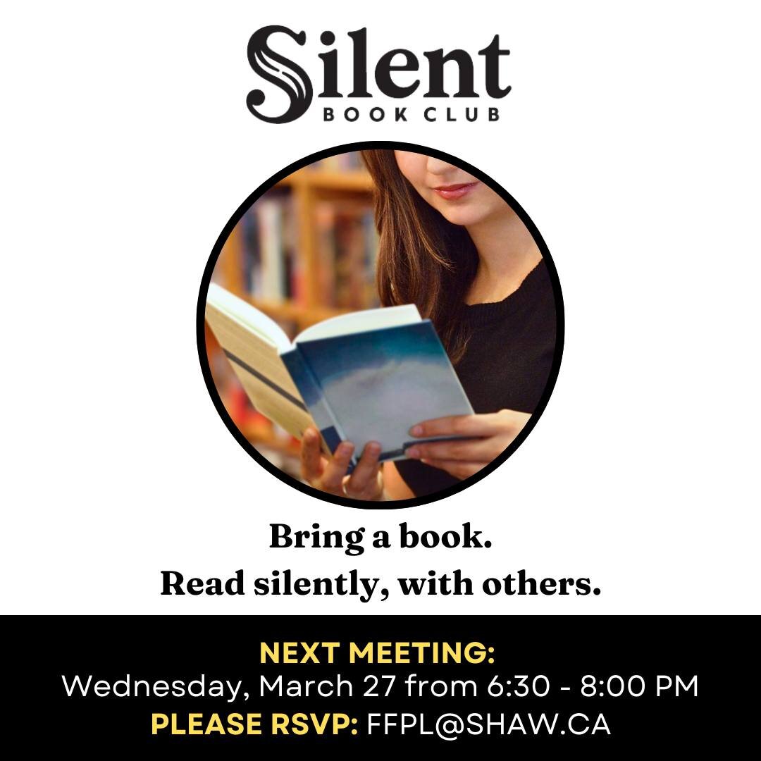 JOIN US TOMORROW EVENING FOR SILENT BOOK CLUB (6:30-8:00 PM at the library). Please RSVP to FFPL@SHAW.CA if you would like to attend (so we make sure to have enough seating set up). A silent book club is a gathering of people who read together, silen