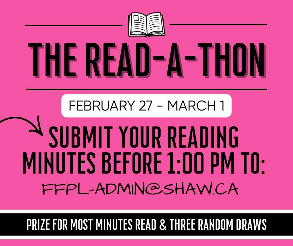 Submit your reading minutes BY 1:00 PM TODAY for the Read-a-thon. Email them to FFPL-ADMIN@SHAW.CA to be entered in the community reading minute total AND get entered in the prize draws. The winners will be announced tomorrow at 1:00 PM.