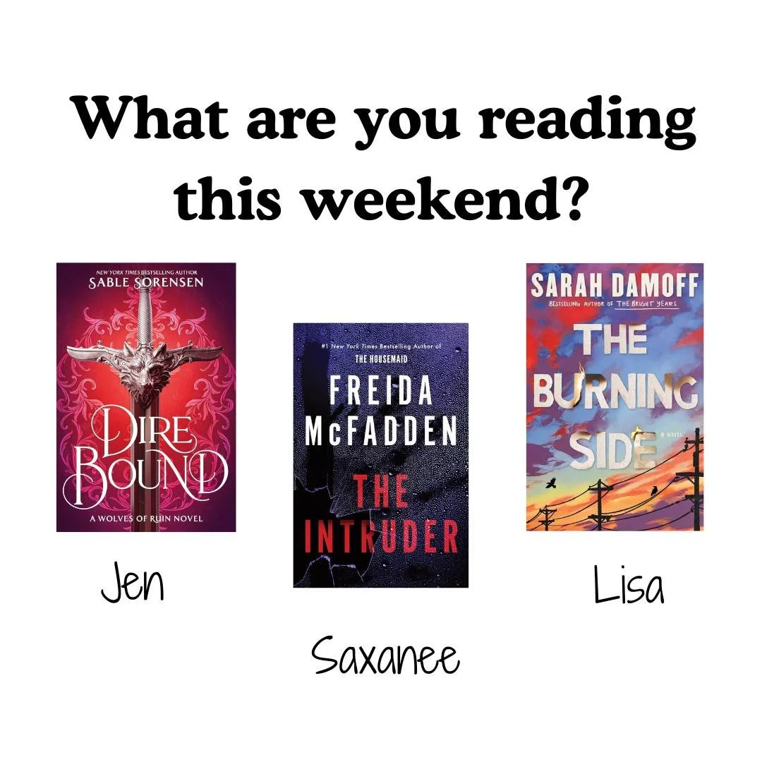 What are you reading this weekend? The library staff is reading:

LISA: "The Burning Side" by Sarah Damoff
SAXANEE: "The Intruder" by Freida McFadden
JEN: "Dire Bound" by Sable Sorensen