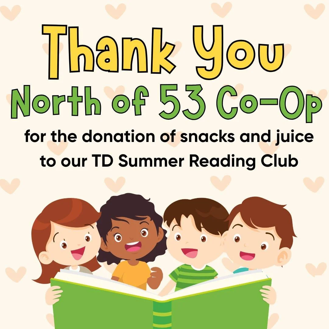 We wish to extend our thanks to the North of 53 Co-Op for their donation of juice and snacks to the TD Summer Reading Club. We could not do what we do at the library without the support of this community and the businesses that donate without hesitat