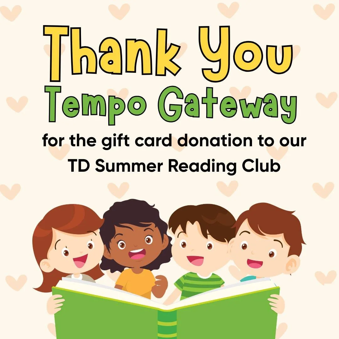 We wish to extend our thanks to Tempo Gateway for their donation of a gift card to use for our TD Summer Reading Club. We could not do what we do without the support of this community and the businesses that donate without hesitation.